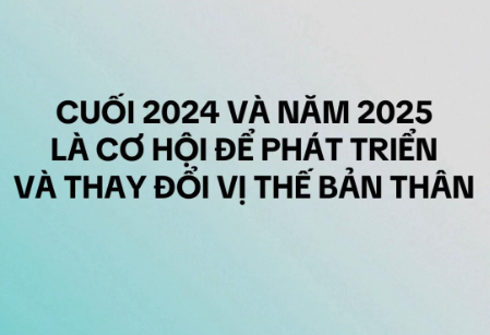 Cuối 2024 và năm 2025 là cơ hội để phát triển và thay đổi vị thế bản thân