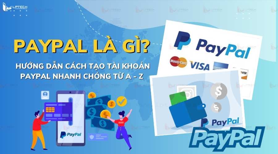 PayPal là gì? Cách tạo và thiết lập tài khoản PayPal nhanh chóng, an toàn