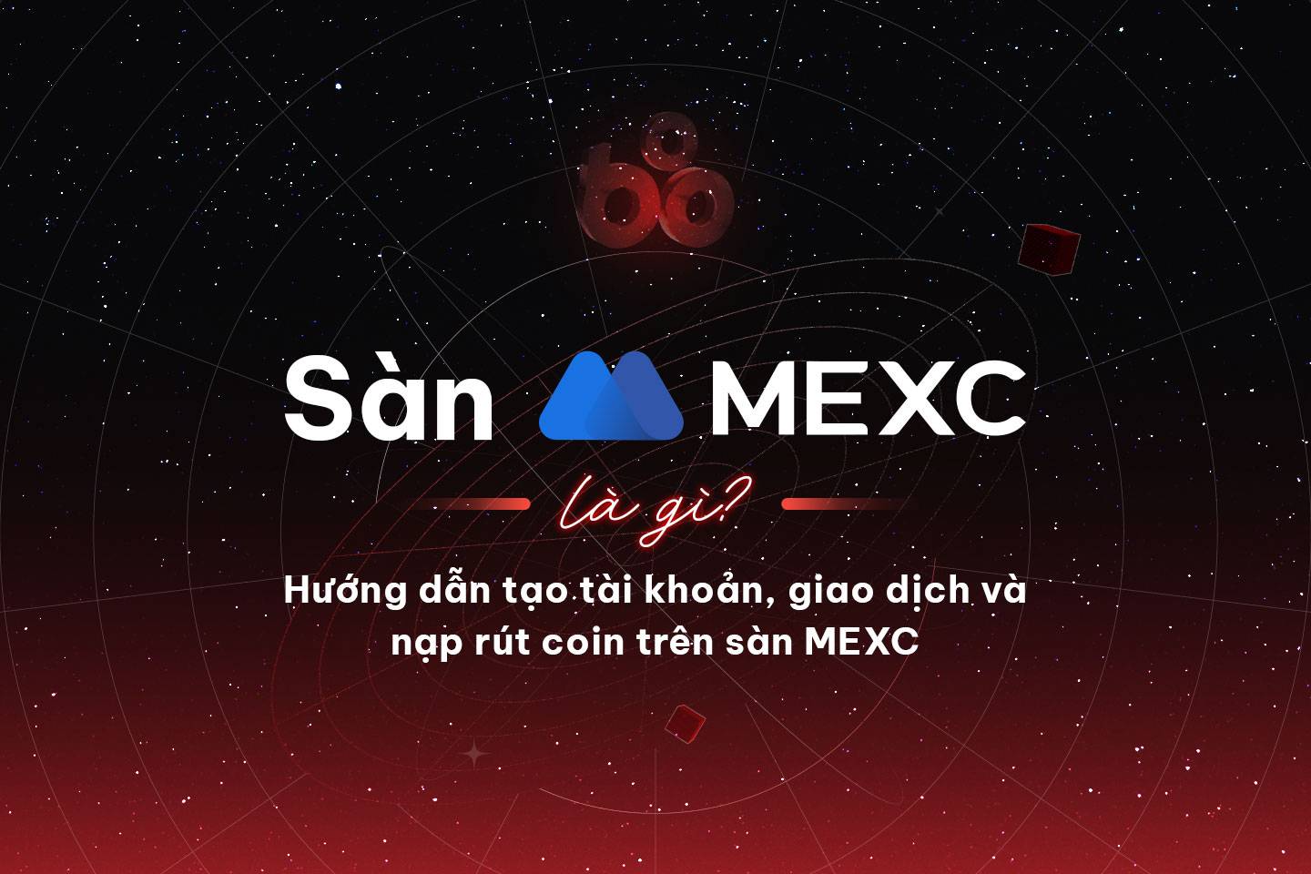 Sàn MEXC là gì? Hướng dẫn tạo tài khoản, giao dịch và nạp rút coin trên sàn MEXC