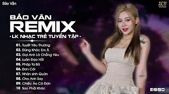 REMIX BẢO VÂN CỰC ĐỈNH | TUYẾT YÊU THƯƠNG, ĐƠN CÔI, ĐỪNG KHÓC EM À | LK NHẠC TRẺ TRIỆU VIEW 2024