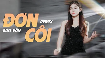 ĐƠN CÔI REMIX TIKTOK – BẢO VÂN COVER | Người Mang Cho Em Tổn Thương Không Bên Em Tim Em Dẫn Lối…